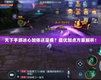 天下手游冰心加體還是疾？最優(yōu)加點方案解析！