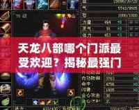 天龍八部哪個門派最受歡迎？揭秘最強(qiáng)門派背后的秘密！