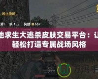 絕地求生大逃殺皮膚交易平臺：讓你輕松打造專屬戰(zhàn)場風(fēng)格