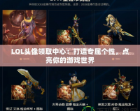 LOL頭像領(lǐng)取中心：打造專屬個(gè)性，點(diǎn)亮你的游戲世界