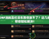 DNF消耗品欄沒東西但放不了？這幾招幫你輕松解決！