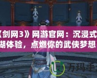 《劍網(wǎng)3》網(wǎng)游官網(wǎng)：沉浸式江湖體驗，點燃你的武俠夢想！