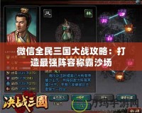 微信全民三國(guó)大戰(zhàn)攻略：打造最強(qiáng)陣容稱(chēng)霸沙場(chǎng)