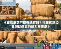 《冒險島葫蘆現(xiàn)在還有嗎？揭秘這款經(jīng)典游戲道具的魅力與傳承》