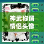 神武稱謂情侶頭像，締造專屬于你們的浪漫時(shí)刻