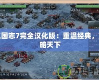 三國志7完全漢化版：重溫經(jīng)典，策略天下