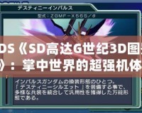 3DS《SD高達(dá)G世紀(jì)3D圖鑒》：掌中世界的超強(qiáng)機(jī)體，帶你領(lǐng)略經(jīng)典高達(dá)的魅力