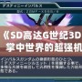 3DS《SD高達(dá)G世紀(jì)3D圖鑒》：掌中世界的超強(qiáng)機(jī)體，帶你領(lǐng)略經(jīng)典高達(dá)的魅力