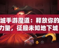 地下城手游魔道：釋放你的魔法力量，征服未知地下城！