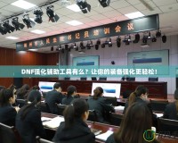 DNF強化輔助工具有么？讓你的裝備強化更輕松！