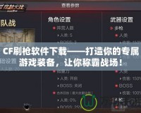 CF刷槍軟件下載——打造你的專屬游戲裝備，讓你稱霸戰(zhàn)場(chǎng)！