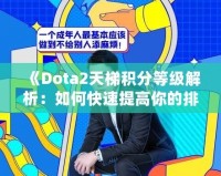 《Dota2天梯積分等級解析：如何快速提高你的排名，成為頂尖玩家》