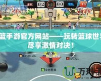 街籃手游官方網(wǎng)站——玩轉(zhuǎn)籃球世界，盡享激情對決！