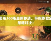 三國(guó)殺360版最新移動(dòng)，帶你體驗(yàn)全新策略對(duì)決！