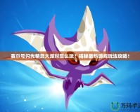 賽爾號閃光精靈大派對怎么玩？揭秘最熱游戲玩法攻略！