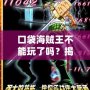口袋海賊王不能玩了嗎？揭秘這款經(jīng)典手游的未來(lái)與挑戰(zhàn)