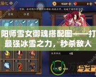 陰陽師雪女御魂搭配圖——打造最強(qiáng)冰雪之力，秒殺敵人