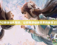 夢幻新誅仙禮包碼，讓你暢游仙俠世界的秘寶之門