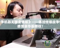 《戰(zhàn)爭機(jī)器無限金錢版》——體驗(yàn)終極戰(zhàn)爭快感，感受豪華版特權(quán)！