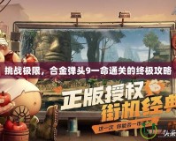 挑戰(zhàn)極限，合金彈頭9一命通關(guān)的終極攻略