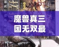 魔獸真三國無雙最強英雄——探索最具魅力的英雄角色