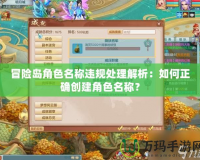 冒險(xiǎn)島角色名稱違規(guī)處理解析：如何正確創(chuàng)建角色名稱？
