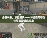 透視未來，掌控游戲——CF透視網(wǎng)帶你體驗全新游戲視角