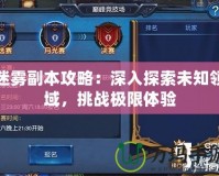 迷霧副本攻略：深入探索未知領(lǐng)域，挑戰(zhàn)極限體驗(yàn)