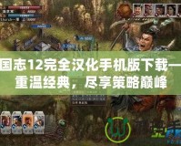 三國志12完全漢化手機(jī)版下載——重溫經(jīng)典，盡享策略巔峰