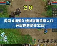 探索《問道》端游官網(wǎng)首頁入口，開啟你的修仙之旅！
