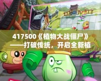 417500《植物大戰(zhàn)僵尸》——打破傳統(tǒng)，開(kāi)啟全新植物保衛(wèi)戰(zhàn)！