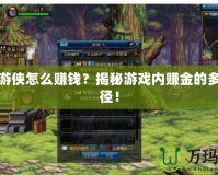 天之游俠怎么賺錢(qián)？揭秘游戲內(nèi)賺金的多種途徑！