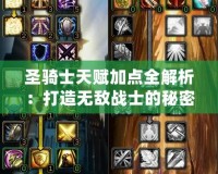 圣騎士天賦加點全解析：打造無敵戰(zhàn)士的秘密武器