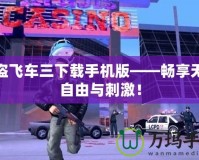 俠盜飛車三下載手機(jī)版——暢享無限自由與刺激！