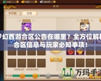 夢(mèng)幻西游合區(qū)公告在哪里？全方位解析合區(qū)信息與玩家必知事項(xiàng)！