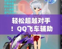 輕松超越對(duì)手！QQ飛車(chē)輔助源碼助你一飛沖天
