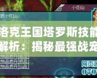 洛克王國塔羅斯技能解析：揭秘最強(qiáng)戰(zhàn)寵的戰(zhàn)斗策略與技巧