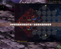 DNF體驗(yàn)服有資格進(jìn)不去？你需要知道的那些事