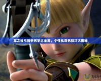 龍之谷弓箭手名字大全男，個性化命名技巧大揭秘