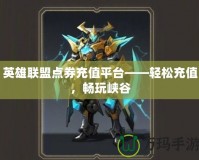 英雄聯(lián)盟點券充值平臺——輕松充值，暢玩峽谷
