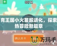 洛克王國小火苗超進(jìn)化，探索炙熱冒險(xiǎn)新篇章