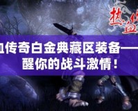 熱血傳奇白金典藏區(qū)裝備——喚醒你的戰(zhàn)斗激情！