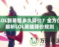 LOL新英雄多久降價(jià)？全方位解析LOL英雄降價(jià)規(guī)則