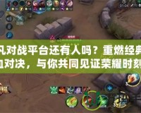 起凡對(duì)戰(zhàn)平臺(tái)還有人嗎？重燃經(jīng)典熱血對(duì)決，與你共同見(jiàn)證榮耀時(shí)刻！