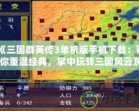 《三國(guó)群英傳3單機(jī)版手機(jī)下載：帶你重溫經(jīng)典，掌中玩轉(zhuǎn)三國(guó)風(fēng)云》