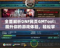 全面解析DNF網(wǎng)頁GMTool：提升你的游戲體驗(yàn)，輕松掌控一切！