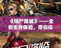 《僵尸圍城》——全新生存體驗，帶你探索末日中的生存法則