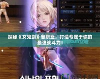 探秘《女鬼劍》各職業(yè)，打造專屬于你的最強戰(zhàn)斗力！