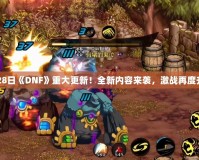 1月28日《DNF》重大更新！全新內(nèi)容來襲，激戰(zhàn)再度升級！