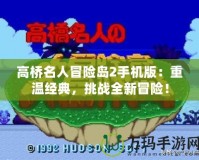 高橋名人冒險(xiǎn)島2手機(jī)版：重溫經(jīng)典，挑戰(zhàn)全新冒險(xiǎn)！